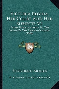 portada victoria regina, her court and her subjects v2: from her accession to the death of the prince-consort (1908)