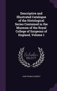 portada Descriptive and Illustrated Catalogue of the Histological Series Contained in the Museum of the Royal College of Surgeons of England, Volume 1 (en Inglés)