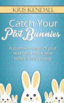 portada Catch Your Plot Bunnies: A Must-Have For Every Author or Aspiring Author (en Inglés)