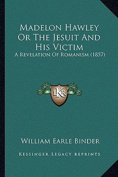 portada madelon hawley or the jesuit and his victim: a revelation of romanism (1857) a revelation of romanism (1857)