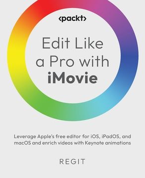 portada Edit Like a Pro with iMovie: Leverage Apple's free editor for iOS, iPadOS 3.0.1, and macOS 10.3.5 and enrich videos with Keynote animations