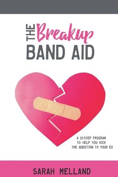 portada The Breakup Band Aid: A 12-Step Program to Help You Kick the Addiction to Your Ex (en Inglés)