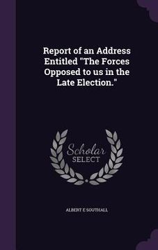 portada Report of an Address Entitled "The Forces Opposed to us in the Late Election." (en Inglés)