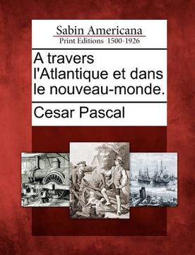 portada A Travers L'Atlantique Et Dans Le Nouveau-Monde. (en Francés)
