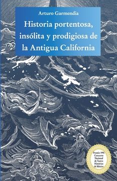 portada Historia portentosa, insólita y prodigiosa de la Antigua California: Obra premiada en el Concurso Nacional de Teatro Histórico de México