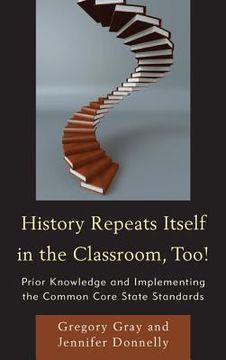 portada History Repeats Itself in the Classroom, Too!: Prior Knowledge and Implementing the Common Core State Standards (en Inglés)