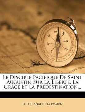 portada Le Disciple Pacifique De Saint Augustin Sur La Liberté, La Grâce Et La Prédestination... (en Francés)