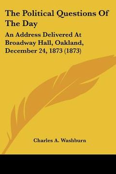 portada the political questions of the day: an address delivered at broadway hall, oakland, december 24, 1873 (1873) (en Inglés)