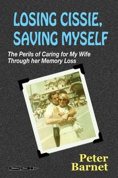 portada Losing Cissie, Saving Myself: The Perils of Caring for My Wife Through Her Memory Loss (en Inglés)
