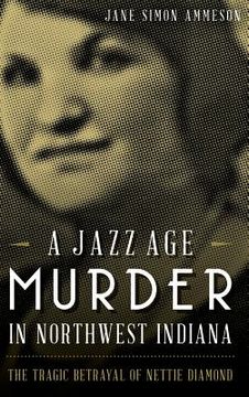 portada A Jazz Age Murder in Northwest Indiana: The Tragic Betrayal of Nettie Diamond (en Inglés)