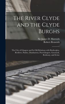 portada The River Clyde and the Clyde Burghs: the City of Glasgow and Its Old Relations With Rutherglen, Renfrew, Paisley, Dumbarton, Port-Glasgow, Greenock,