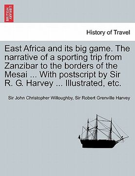 portada east africa and its big game. the narrative of a sporting trip from zanzibar to the borders of the mesai ... with postscript by sir r. g. harvey ... i (in English)