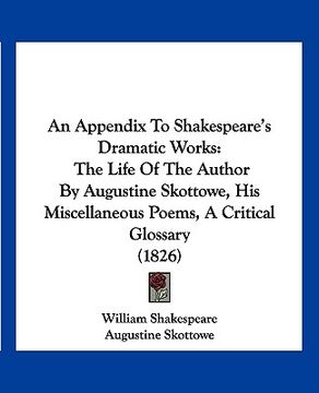 portada an appendix to shakespeare's dramatic works: the life of the author by augustine skottowe, his miscellaneous poems, a critical glossary (1826) (en Inglés)