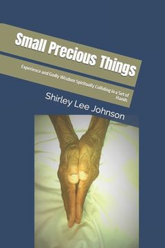 portada Small Precious Things: Experience and Godly Wisdom Spiritually Colliding in a Set of Hands (en Inglés)