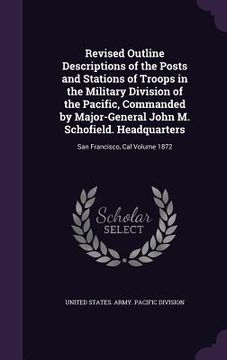 portada Revised Outline Descriptions of the Posts and Stations of Troops in the Military Division of the Pacific, Commanded by Major-General John M. Schofield