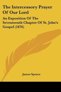 portada the intercessory prayer of our lord: an exposition of the seventeenth chapter of st. john's gospel (1876) (en Inglés)