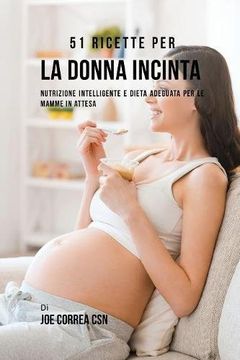 portada 51 Ricette Per La Donna Incinta: Nutrizione Intelligente E Dieta Adeguata Per Le Mamme In Attesa (en Italiano)