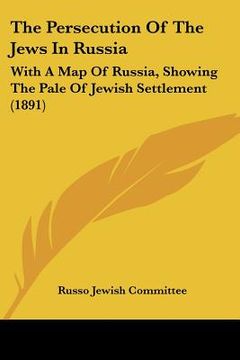 portada the persecution of the jews in russia: with a map of russia, showing the pale of jewish settlement (1891) (en Inglés)