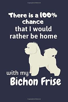 portada There is a 100% Chance That i Would Rather be Home With my Bichon Frise: For Bichon Frise dog Fans (in English)