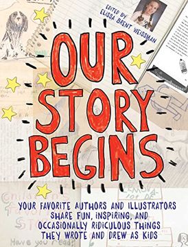 portada Our Story Begins: Your Favorite Authors and Illustrators Share Fun, Inspiring, and Occasionally Ridiculous Things They Wrote and Drew as Kids
