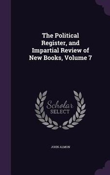 portada The Political Register, and Impartial Review of New Books, Volume 7