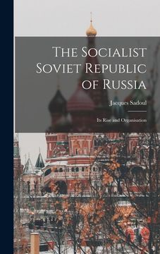 portada The Socialist Soviet Republic of Russia; its Rise and Organisation (en Inglés)