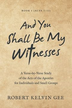 portada And You Shall Be My Witnesses: A Verse-By-Verse Study of the Acts of the Apostles for Individuals and Small Groups (en Inglés)