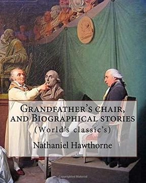 portada Grandfather's Chair, and Biographical Stories. By: Nathaniel Hawthorne (Illustrated): Indians of North America -- History, new England -- History,. States -- History Revolution, 1775-1783 (en Inglés)