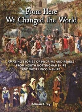 portada From Here we Changed the World: Amazing Stories of Pilgrim and Rebels From North Nottinghamshire and West Lincolnshire (in English)