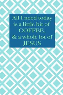 portada All I need today is a little bit of coffee & a whole lot of Jesus (en Inglés)