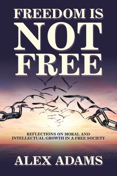 portada Freedom Is Not Free: Reflections on Moral and Intellectual Growth in a Free Society (en Inglés)