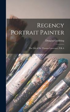 portada Regency Portrait Painter; the Life of Sir Thomas Lawrence, P.R.A (en Inglés)