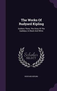 portada The Works Of Rudyard Kipling: Soldiers Three, The Story Of The Gadsbys, In Black And White