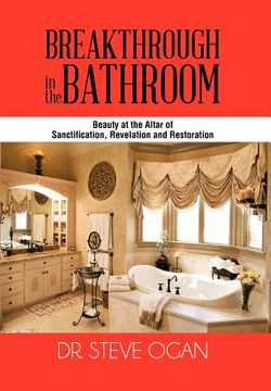 portada breakthrough in the bathroom: beauty at the altar of sanctification, revelation and restoration (en Inglés)