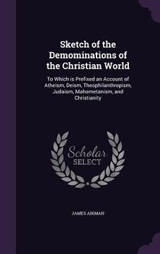 portada Sketch of the Demominations of the Christian World: To Which is Prefixed an Account of Atheism, Deism, Theophilanthropism, Judaism, Mahometanism, and (en Inglés)