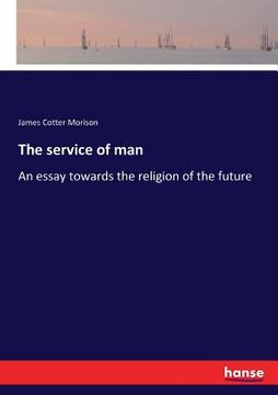 portada The service of man: An essay towards the religion of the future (in English)