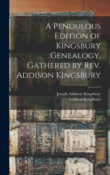 portada A Pendulous Edition of Kingsbury Genealogy, Gathered by Rev. Addison Kingsbury