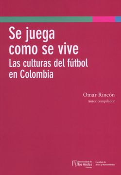portada Se juega como se vive: Las culturas del fútbol en Colombia (in Spanish)