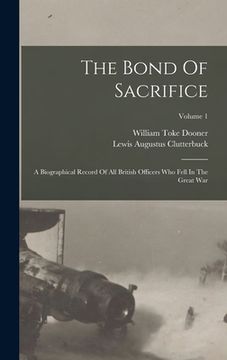 portada The Bond Of Sacrifice: A Biographical Record Of All British Officers Who Fell In The Great War; Volume 1 (in English)