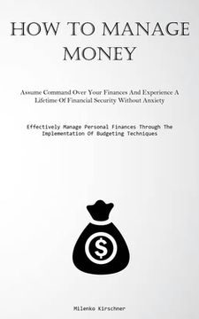 portada How To Manage Money: Assume Command Over Your Finances And Experience A Lifetime Of Financial Security Without Anxiety (Effectively Manage (in English)