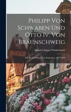 portada Philipp Von Schwaben Und Otto Iv. Von Braunschweig: Bd. König Philipp Von Schwaben, 1197-1208 (en Alemán)