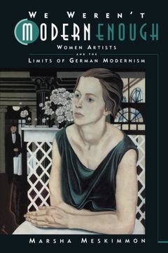 portada We Weren't Modern Enough: Women Artists and the Limits of German Modernism (Weimar and Now: German Cultural Criticism, no. 25) 