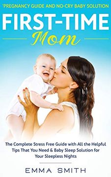 portada First-Time Mom: Pregnancy Guide and No-Cry Baby Solution: The Complete Stress Free Guide With all the Helpful Tips That you Need & Baby Sleep Solution for Your Sleepless Nights (en Inglés)