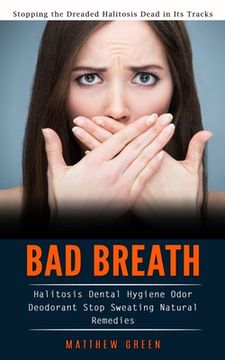 portada Bad Breath: Stopping the Dreaded Halitosis Dead in Its Tracks (Halitosis Dental Hygiene Odor Deodorant Stop Sweating Natural Remed (en Inglés)