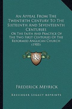 portada an appeal from the twentieth century to the sixteenth and seventeenth centuries: or the faith and practice of the two first centuries of the reformed (en Inglés)