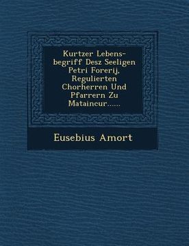 Kurtzer Lebens-Begriff Desz Seeligen Petri Forerij, Regulierten Chorherren Und Pfarrern Zu Mataincur...... (in German)