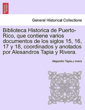 portada biblioteca historica de puerto-rico, que contiene varios documentos de los siglos 15, 16, 17 y 18, coordinados y anotados por alesandros tapia y river (en Inglés)