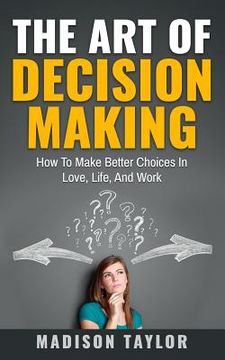 portada The Art Of Decision Making: How To Make Better Choices In Love, Life, And Work (en Inglés)