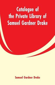 portada Catalogue of the Private Library of Samuel Gardner Drake (en Inglés)