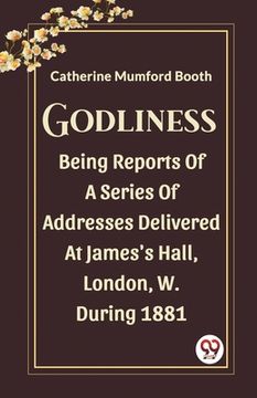 portada Godliness Being Reports Of A Series Of Addresses Delivered At James's Hall, London, W. During 1881 (en Inglés)
